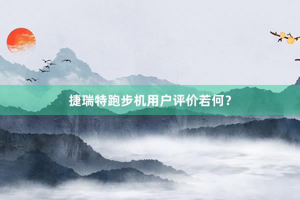 捷瑞特跑步机用户评价若何？