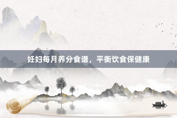 妊妇每月养分食谱，平衡饮食保健康