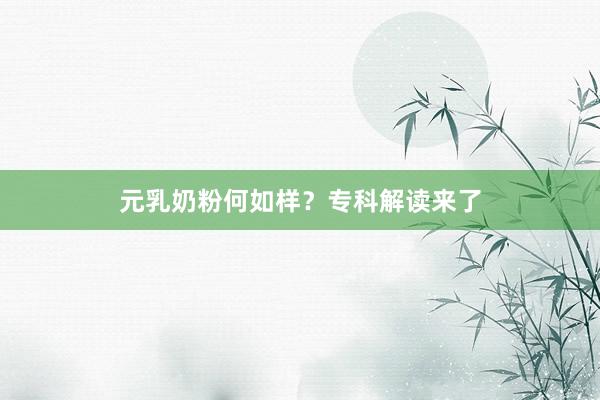 元乳奶粉何如样？专科解读来了